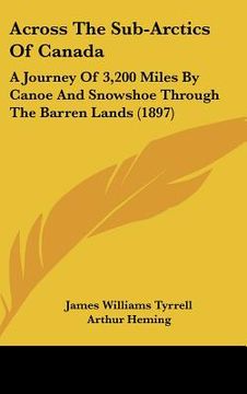 portada across the sub-arctics of canada: a journey of 3,200 miles by canoe and snowshoe through the barren lands (1897) (in English)