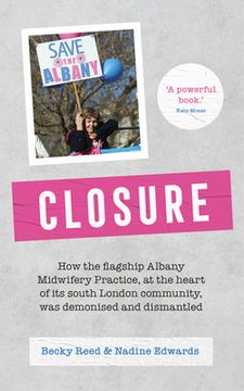 portada Closure: How the Flagship Albany Midwifery Practice, at the Heart of Its South London Community, Was Demonised and Dismantled (en Inglés)