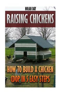 portada Raising Chickens: How To Build A Chicken Coop In 5 Easy Steps (en Inglés)