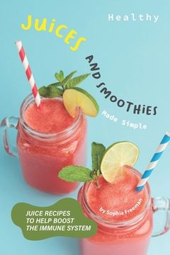 portada Healthy Juices and Smoothies Made Simple: Juice Recipes to Help Boost the Immune System (en Inglés)