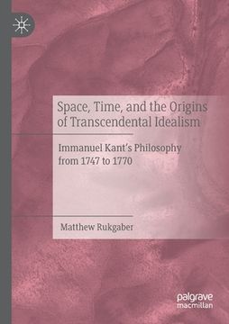 portada Space, Time, and the Origins of Transcendental Idealism: Immanuel Kant's Philosophy from 1747 to 1770 (en Inglés)