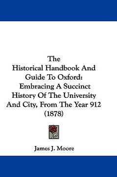 portada the historical handbook and guide to oxford: embracing a succinct history of the university and city, from the year 912 (1878) (en Inglés)