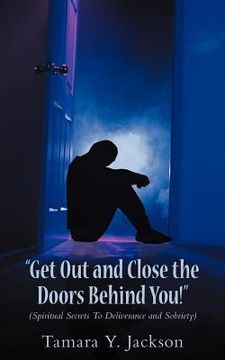 portada "get out and close the doors behind you"!: spiritual secrets to deliverance and sobriety (en Inglés)