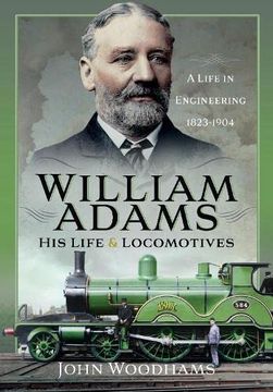 portada William Adams: His Life and Locomotives: A Life in Engineering 1823-1904 (en Inglés)