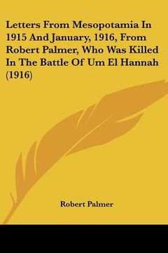 portada letters from mesopotamia in 1915 and january, 1916, from robert palmer, who was killed in the battle of um el hannah (1916) (en Inglés)