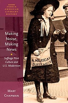 portada Making Noise, Making News: Suffrage Print Culture and U. Su Modernism (Oxford Studies in American Literary History) (en Inglés)