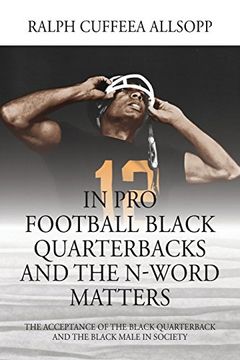 portada In pro Football Black Quarterbacks and the N-Word Matters: The Acceptance of the Black Quarterback and the Black Male in Society 