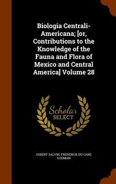portada Biologia Centrali-Americana; [or, Contributions to the Knowledge of the Fauna and Flora of Mexico and Central America] Volume 28 (en Inglés)