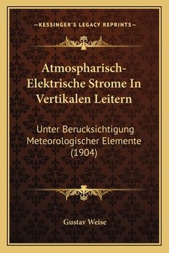 portada Atmospharisch-Elektrische Strome In Vertikalen Leitern: Unter Berucksichtigung Meteorologischer Elemente (1904) (en Alemán)