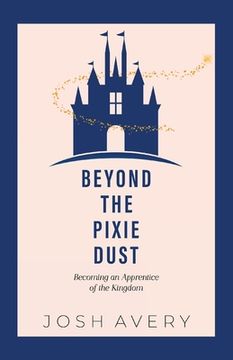 portada Beyond the Pixie Dust: Becoming an Apprentice of the Kingdom (en Inglés)