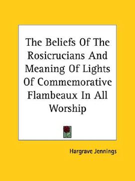 portada the beliefs of the rosicrucians and meaning of lights of commemorative flambeaux in all worship (in English)
