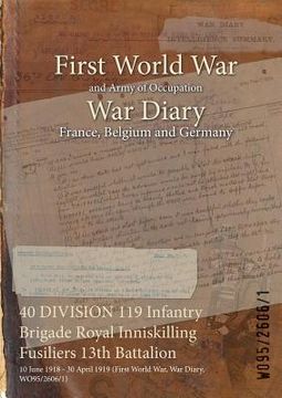 portada 40 DIVISION 119 Infantry Brigade Royal Inniskilling Fusiliers 13th Battalion: 10 June 1918 - 30 April 1919 (First World War, War Diary, WO95/2606/1) (en Inglés)