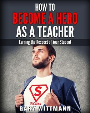 portada How to be a Hero as a Teacher,: Earning the Respect of your Student (en Inglés)