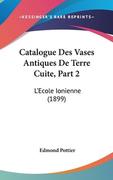 portada Catalogue Des Vases Antiques De Terre Cuite, Part 2: L'Ecole Ionienne (1899) (en Francés)
