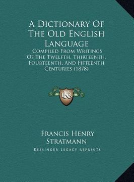 portada a dictionary of the old english language: compiled from writings of the twelfth, thirteenth, fourteenth, and fifteenth centuries (1878) (en Inglés)