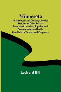 portada Minnesota; Its Character and Climate; Likewise Sketches of Other Resorts Favorable to Invalids; Together with Copious Notes on Health; Also Hints to T