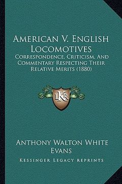 portada american v. english locomotives: correspondence, criticism, and commentary respecting their relative merits (1880) (in English)