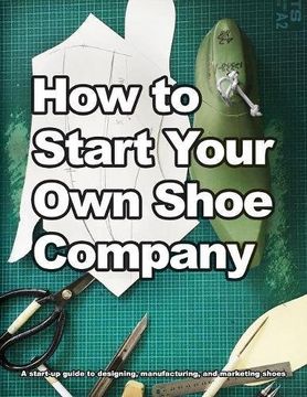 portada How to Start Your Own Shoe Company: A start-up guide to designing, manufacturing, and marketing shoes (How shoes are Made)