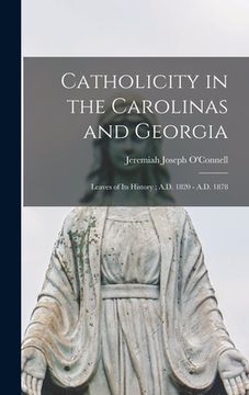 portada Catholicity in the Carolinas and Georgia: Leaves of its History; A.D. 1820 - A.D. 1878 (en Inglés)