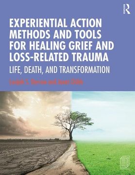 portada Experiential Action Methods and Tools for Healing Grief and Loss-Related Trauma: Life, Death, and Transformation 