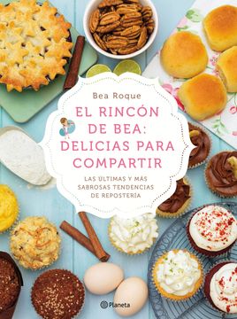 portada El Rincón de Bea: Delicias Para Compartir: Las Últimas y más Sabrosas Tendencias de Repostería (Planeta Cocina) (in Spanish)