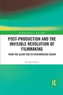 portada Post-Production and the Invisible Revolution of Filmmaking: From the Silent era to Synchronized Sound (Routledge Advances in Film Studies) (en Inglés)