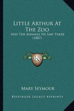 portada little arthur at the zoo: and the animals he saw there (1887) (en Inglés)