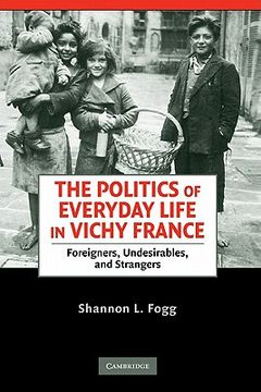 portada The Politics of Everyday Life in Vichy France: Foreigners, Undesirables, and Strangers (en Inglés)