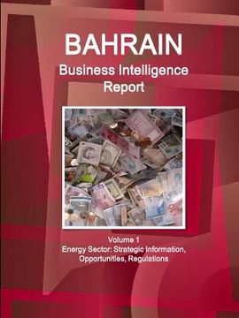 portada Bahrain Business Intelligence Report Volume 1 Energy Sector: Strategic Information, Opportunities, Regulations (en Inglés)