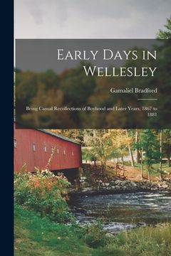 portada Early Days in Wellesley: Being Casual Recollections of Boyhood and Later Years, 1867 to 1881 (en Inglés)