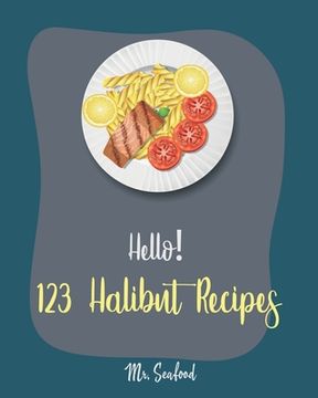 portada Hello! 123 Halibut Recipes: Best Halibut Cookbook Ever For Beginners [Mexican Seafood Cookbook, Grill Fish Cookbook, French Fries Recipe, Chicken