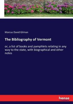 portada The Bibliography of Vermont: or, a list of books and pamphlets relating in any way to the state, with biographical and other notes (en Inglés)