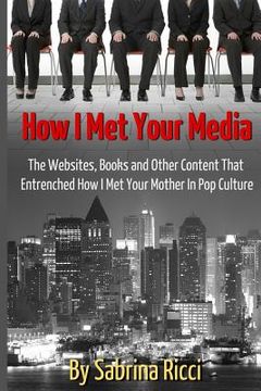portada How I Met Your Media: The Websites, Books and Other Content That Entrenched How I Met Your Mother in Pop Culture (en Inglés)