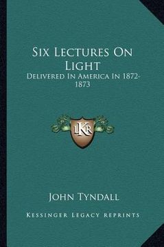 portada six lectures on light: delivered in america in 1872-1873 (en Inglés)