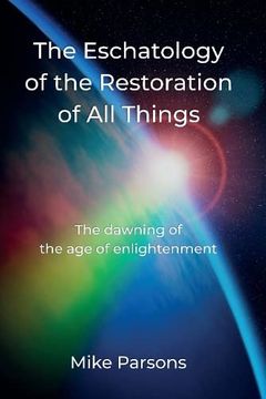 portada The Eschatology of the Restoration of all Things: The Dawning of the age of Enlightenment (in English)