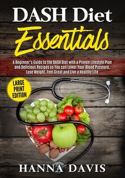portada DASH Diet Essentials Large Print Edition: A Beginner's Guide to the DASH Diet with a Proven Lifestyle Plan and Delicious Recipes so You Can Lower Your (en Inglés)