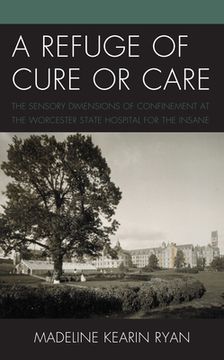portada A Refuge of Cure or Care: The Sensory Dimensions of Confinement at the Worcester State Hospital for the Insane (in English)