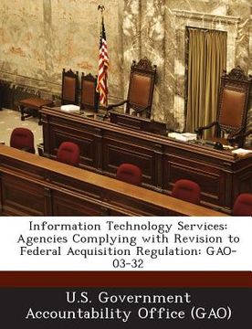 portada Information Technology Services: Agencies Complying with Revision to Federal Acquisition Regulation: Gao-03-32 (en Inglés)