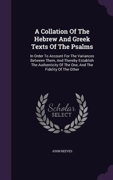 portada A Collation Of The Hebrew And Greek Texts Of The Psalms: In Order To Account For The Variances Between Them, And Thereby Establish The Authenticity Of