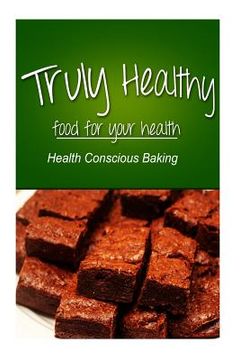 portada Truly Healthy - Health Conscious Baking (free of grains, refined sugar, processe (in English)