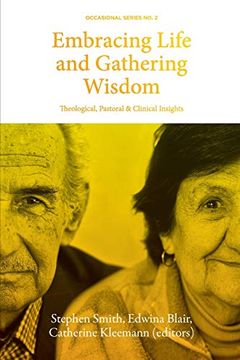 portada Embracing Life and Gathering Wisdom: Theological, Pastoral and Clinical Insights into Human Flourishing at the End of life (en Inglés)