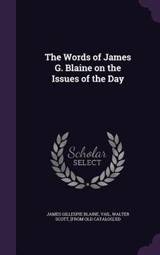 portada The Words of James G. Blaine on the Issues of the Day (en Inglés)