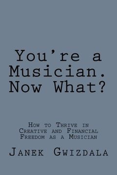 portada You're a Musician. Now What?  How to Thrive in Creative and Financial Freedom as a Musician