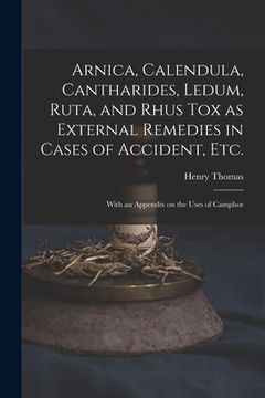 portada Arnica, Calendula, Cantharides, Ledum, Ruta, and Rhus Tox as External Remedies in Cases of Accident, Etc. [electronic Resource]: With an Appendix on t