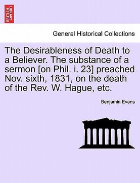 portada the desirableness of death to a believer. the substance of a sermon [on phil. i. 23] preached nov. sixth, 1831, on the death of the rev. w. hague, etc (in English)