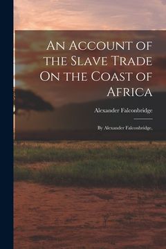 portada An Account of the Slave Trade On the Coast of Africa: By Alexander Falconbridge,