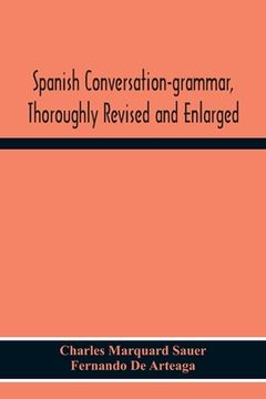 portada Spanish Conversation-Grammar, Thoroughly Revised And Enlarged (en Inglés)