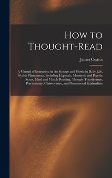 portada How to Thought-read: a Manual of Instruction in the Strange and Mystic in Daily Life, Psychic Phenomena, Including Hypnotic, Mesmeric and P (en Inglés)