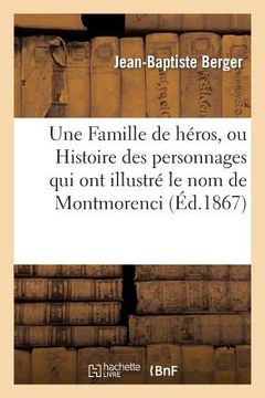 portada Une Famille de Héros, Ou Histoire Des Personnages Qui Ont Illustré Le Nom de Montmorenci (Éd.1867) (in French)