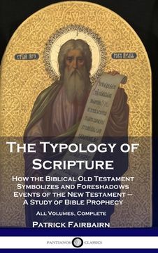 portada The Typology of Scripture: How the Biblical Old Testament Symbolizes and Foreshadows Events of the New Testament - A Study of Bible Prophecy - Al (en Inglés)